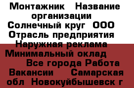 Монтажник › Название организации ­ Солнечный круг, ООО › Отрасль предприятия ­ Наружная реклама › Минимальный оклад ­ 15 000 - Все города Работа » Вакансии   . Самарская обл.,Новокуйбышевск г.